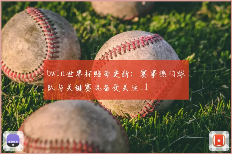 bwin世界杯赔率更新:赛事热门球队与关键赛况备受关注_1