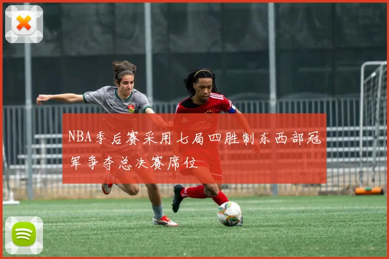 NBA季后赛采用七局四胜制东西部冠军争夺总决赛席位