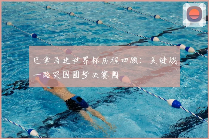 巴拿马进世界杯历程回顾:关键战一路突围圆梦决赛圈