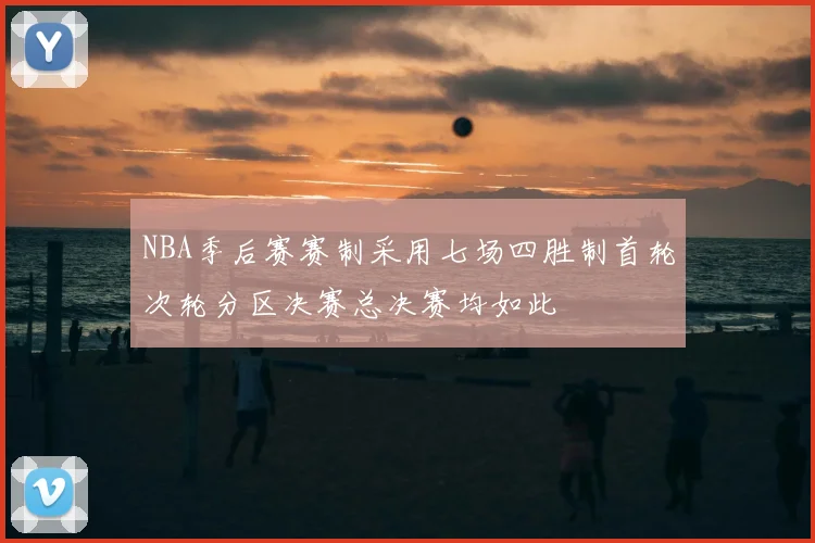 NBA季后赛赛制采用七场四胜制首轮次轮分区决赛总决赛均如此