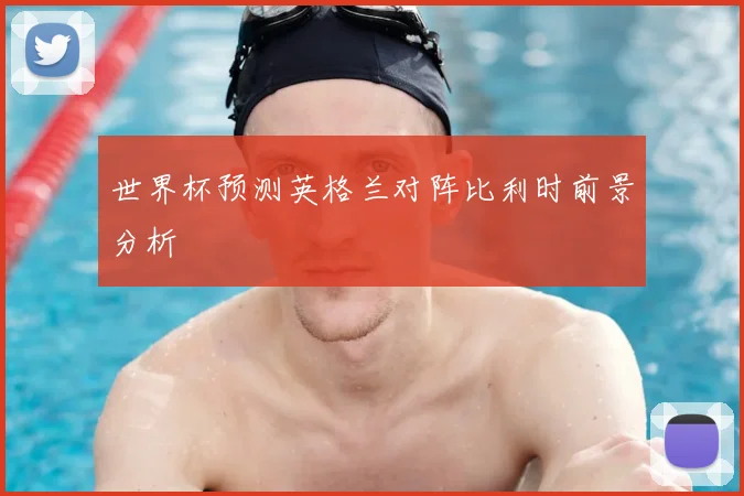 世界杯预测英格兰对阵比利时前景分析