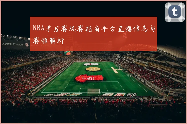 NBA季后赛观赛指南平台直播信息与赛程解析