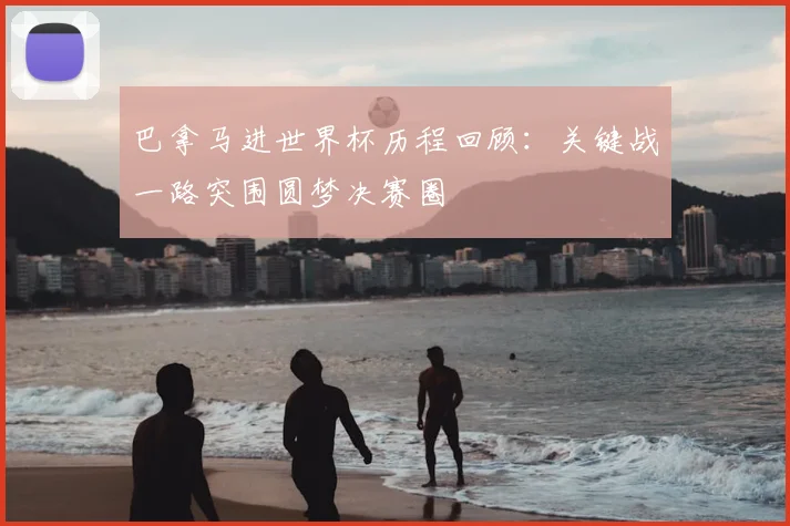 巴拿马进世界杯历程回顾:关键战一路突围圆梦决赛圈