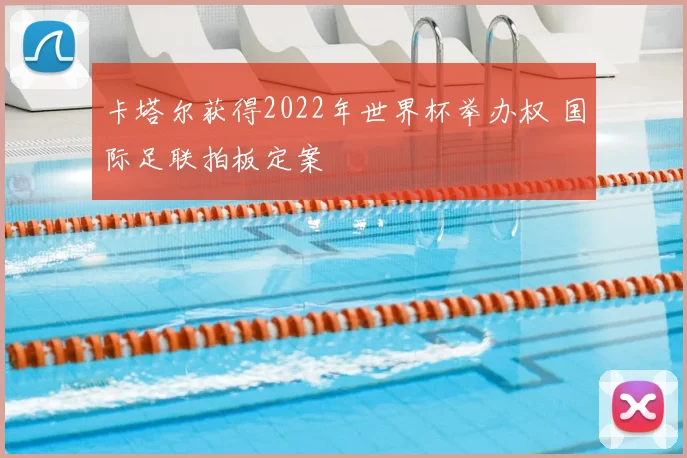 卡塔尔获得2022年世界杯举办权 国际足联拍板定案