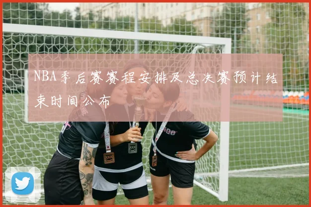 NBA季后赛赛程安排及总决赛预计结束时间公布
