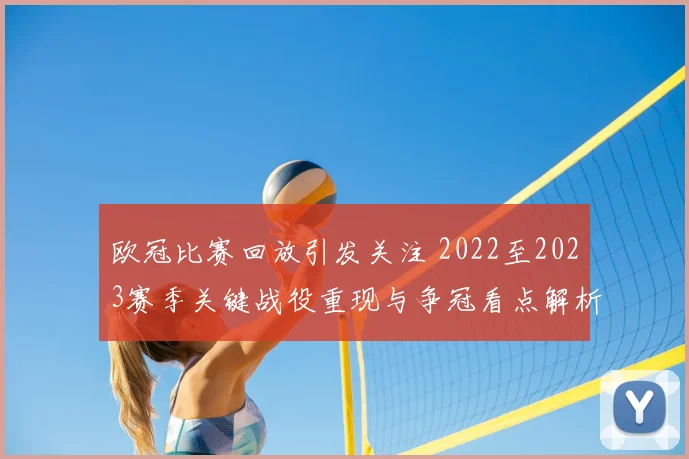 欧冠比赛回放引发关注 2022至2023赛季关键战役重现与争冠看点解析