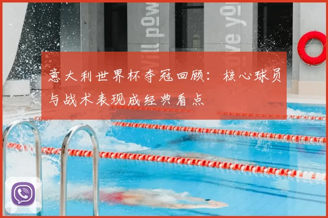 意大利世界杯夺冠回顾：核心球员与战术表现成经典看点