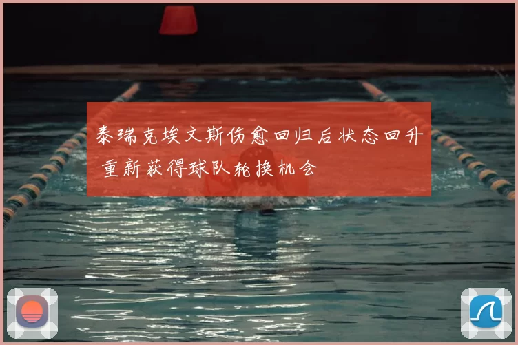 泰瑞克埃文斯伤愈回归后状态回升 重新获得球队轮换机会
