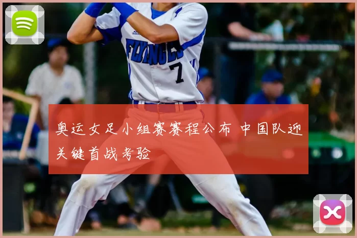 奥运女足小组赛赛程公布 中国队迎关键首战考验