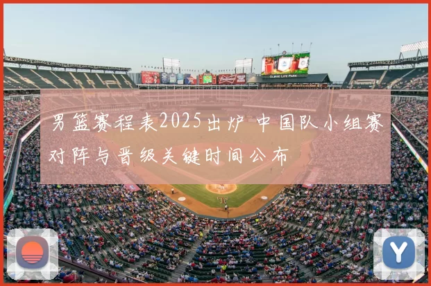 男篮赛程表2025出炉 中国队小组赛对阵与晋级关键时间公布