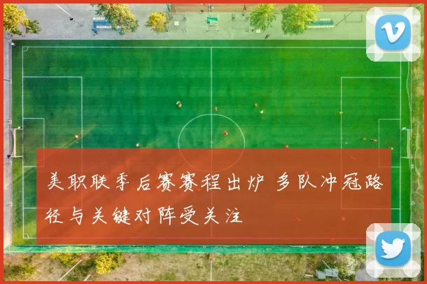 美职联季后赛赛程出炉 多队冲冠路径与关键对阵受关注