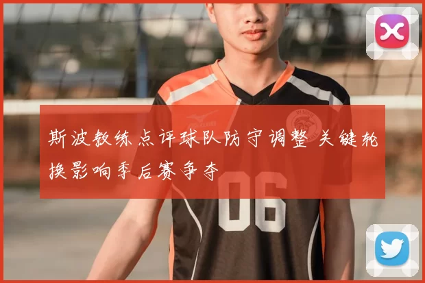 斯波教练点评球队防守调整 关键轮换影响季后赛争夺