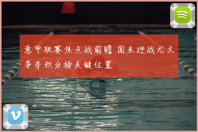 意甲联赛焦点战前瞻 国米迎战尤文争夺积分榜关键位置